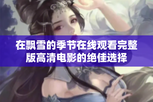 在飘雪的季节在线观看完整版高清电影的绝佳选择
