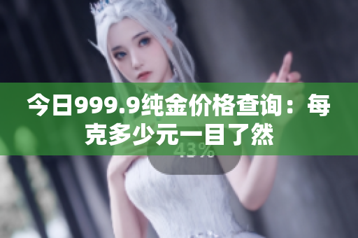 今日999.9纯金价格查询：每克多少元一目了然