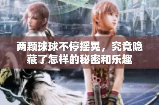 两颗球球不停摇晃，究竟隐藏了怎样的秘密和乐趣