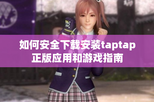 如何安全下载安装taptap正版应用和游戏指南