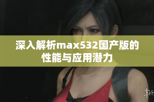 深入解析max532国产版的性能与应用潜力