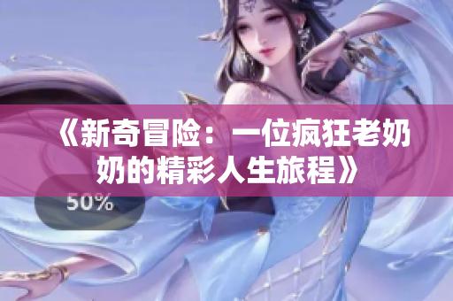 《新奇冒险：一位疯狂老奶奶的精彩人生旅程》