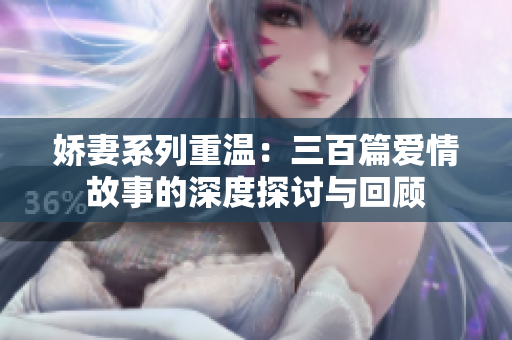 娇妻系列重温：三百篇爱情故事的深度探讨与回顾