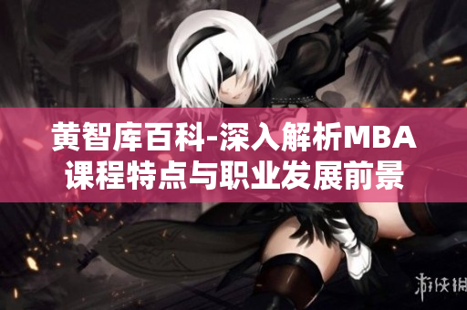 黄智库百科-深入解析MBA课程特点与职业发展前景