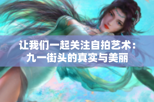 让我们一起关注自拍艺术：九一街头的真实与美丽