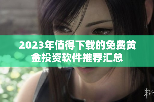 2023年值得下载的免费黄金投资软件推荐汇总