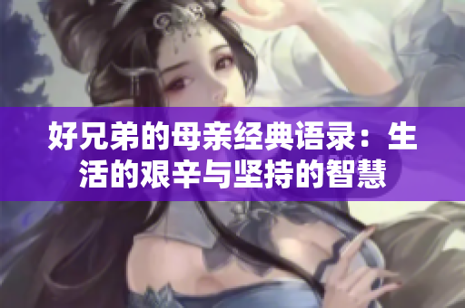 好兄弟的母亲经典语录：生活的艰辛与坚持的智慧