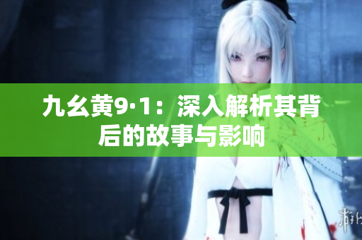 九幺黄9·1：深入解析其背后的故事与影响