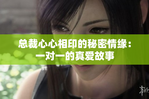 总裁心心相印的秘密情缘：一对一的真爱故事