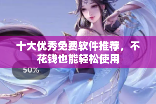 十大优秀免费软件推荐，不花钱也能轻松使用