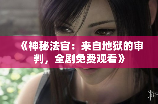 《神秘法官：来自地狱的审判，全剧免费观看》