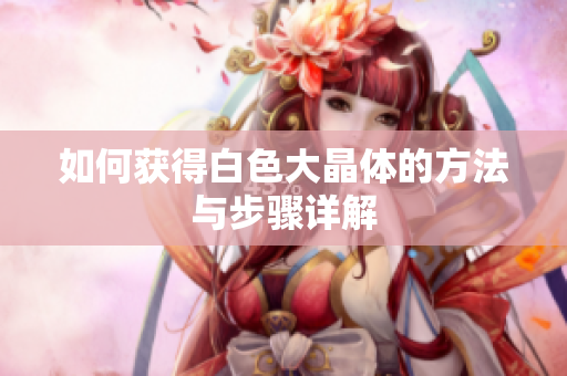 如何获得白色大晶体的方法与步骤详解