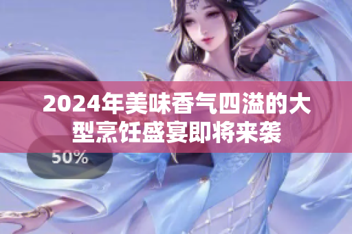 2024年美味香气四溢的大型烹饪盛宴即将来袭