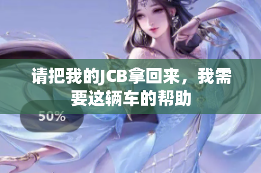 请把我的JCB拿回来，我需要这辆车的帮助