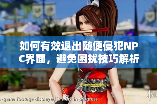 如何有效退出随便侵犯NPC界面，避免困扰技巧解析