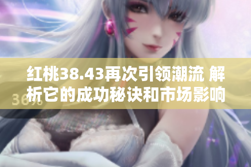 红桃38.43再次引领潮流 解析它的成功秘诀和市场影响