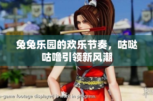 兔兔乐园的欢乐节奏，咕哒咕噜引领新风潮