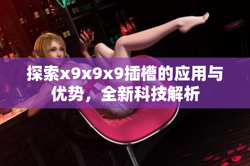 探索x9x9x9插槽的应用与优势，全新科技解析