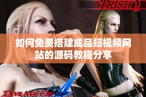 如何免费搭建成品短视频网站的源码教程分享