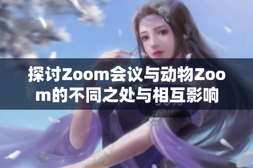 探讨Zoom会议与动物Zoom的不同之处与相互影响