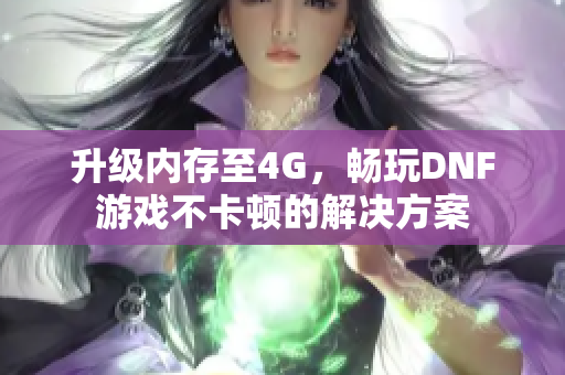 升级内存至4G，畅玩DNF游戏不卡顿的解决方案