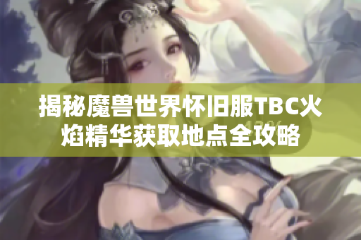 揭秘魔兽世界怀旧服TBC火焰精华获取地点全攻略