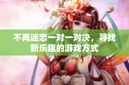 不再迷恋一对一对决，寻找新乐趣的游戏方式