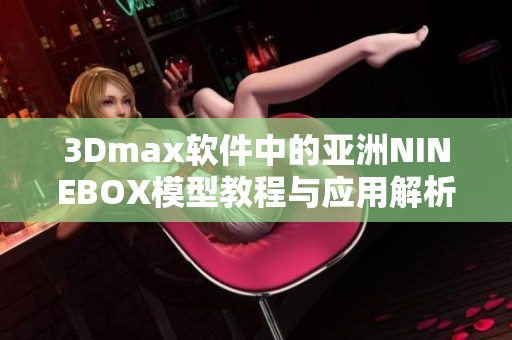 3Dmax软件中的亚洲NINEBOX模型教程与应用解析