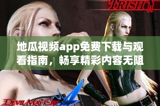 地瓜视频app免费下载与观看指南，畅享精彩内容无阻碍