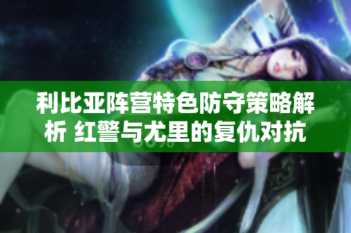 利比亚阵营特色防守策略解析 红警与尤里的复仇对抗演示