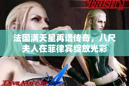 法国满天星再谱传奇，八尺夫人在菲律宾绽放光彩