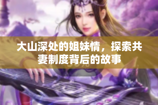 大山深处的姐妹情，探索共妻制度背后的故事