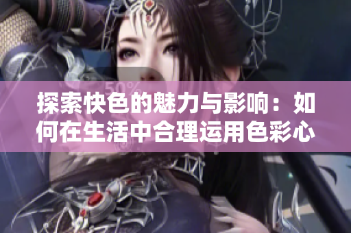 探索快色的魅力与影响：如何在生活中合理运用色彩心理学