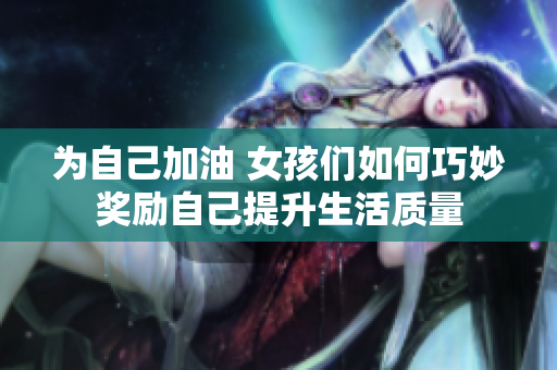 为自己加油 女孩们如何巧妙奖励自己提升生活质量