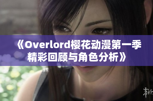《Overlord樱花动漫第一季精彩回顾与角色分析》