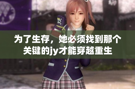 为了生存，她必须找到那个关键的jy才能穿越重生
