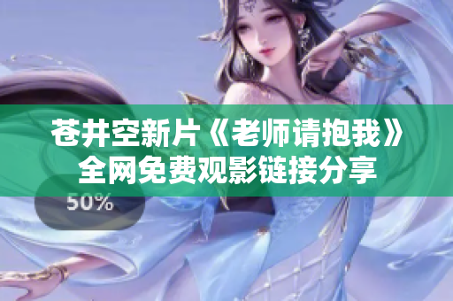 苍井空新片《老师请抱我》全网免费观影链接分享