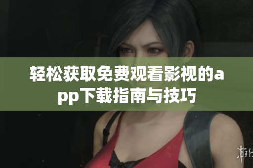 轻松获取免费观看影视的app下载指南与技巧