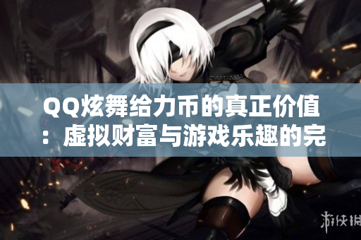 QQ炫舞给力币的真正价值：虚拟财富与游戏乐趣的完美结合
