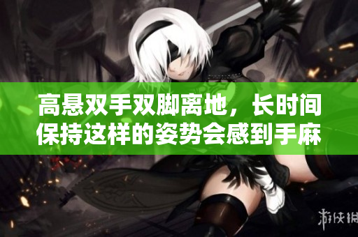 高悬双手双脚离地，长时间保持这样的姿势会感到手麻吗
