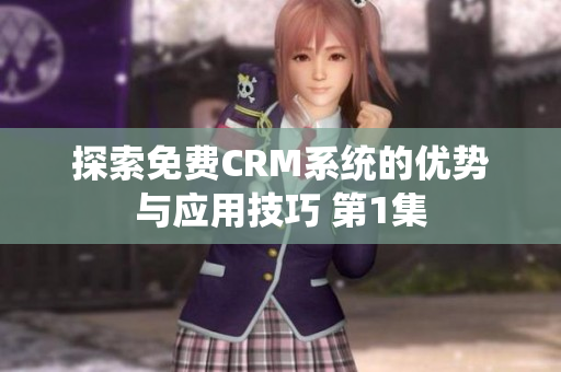 探索免费CRM系统的优势与应用技巧 第1集