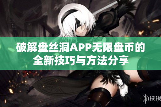 破解盘丝洞APP无限盘币的全新技巧与方法分享