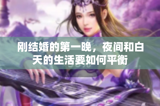 刚结婚的第一晚，夜间和白天的生活要如何平衡