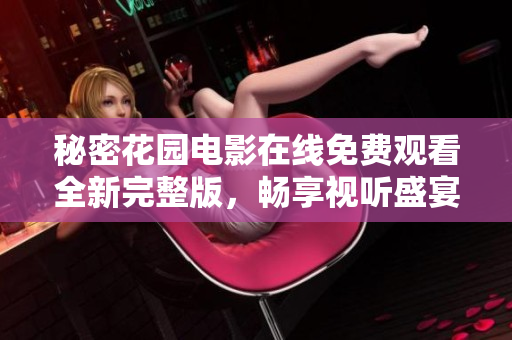 秘密花园电影在线免费观看全新完整版，畅享视听盛宴