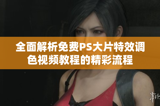 全面解析免费PS大片特效调色视频教程的精彩流程