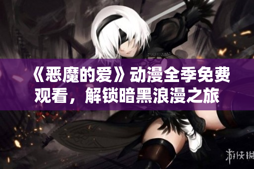 《恶魔的爱》动漫全季免费观看，解锁暗黑浪漫之旅