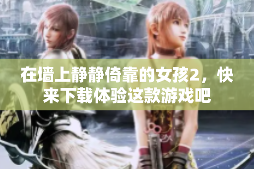 在墙上静静倚靠的女孩2，快来下载体验这款游戏吧