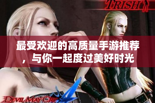 最受欢迎的高质量手游推荐，与你一起度过美好时光