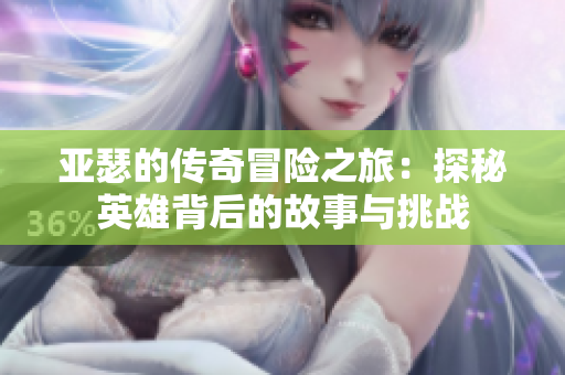 亚瑟的传奇冒险之旅：探秘英雄背后的故事与挑战