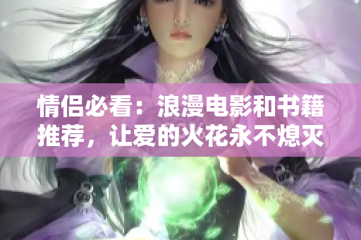 情侣必看：浪漫电影和书籍推荐，让爱的火花永不熄灭